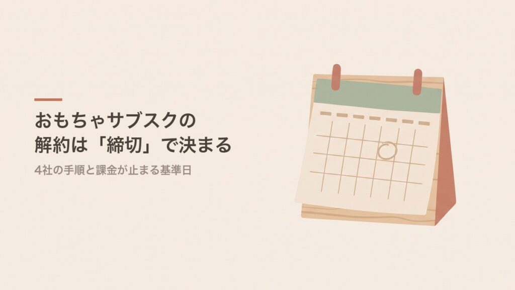 おもちゃサブスクの解約は締切で決まる