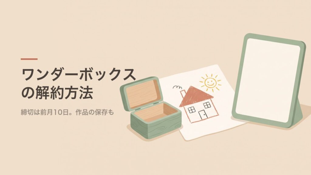 ワンダーボックスの解約方法｜締切は前月10日。作品の保存も